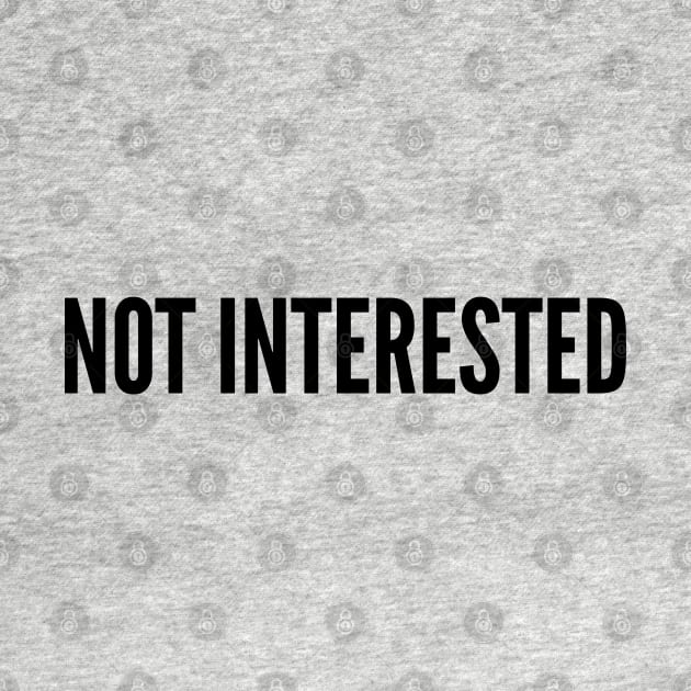 Funny - Not Interested - Funny Joke Statement Humor Slogan Quotes by sillyslogans